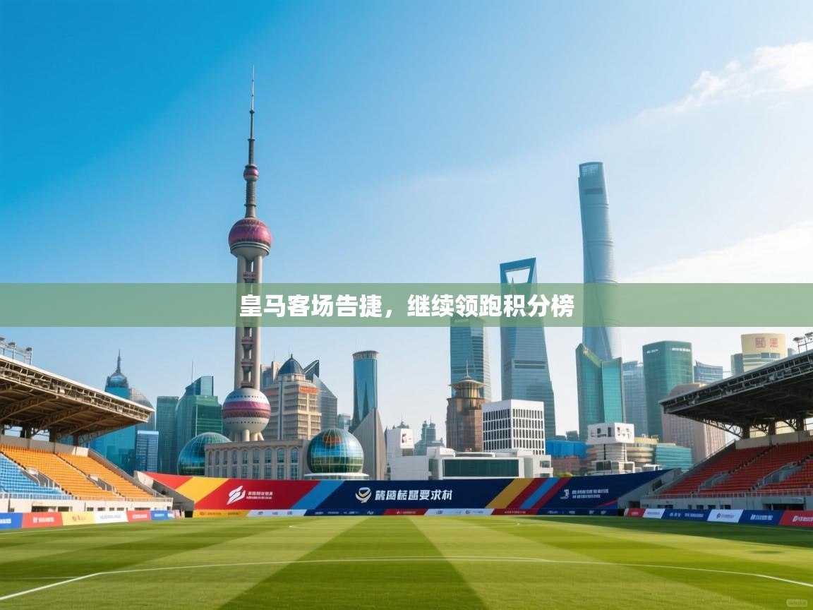 皇马客场告捷，继续领跑积分榜  第2张